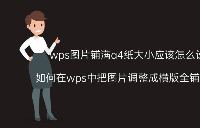 wps图片铺满a4纸大小应该怎么设定 如何在wps中把图片调整成横版全铺的模式？